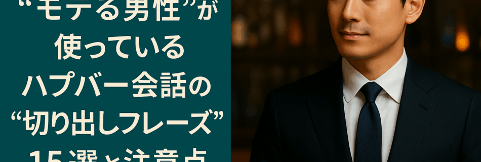 【保存版】“モテる男性”が使っているハプバー会話の“切り出しフレーズ”15選 〜NG例と注意点も徹底解説〜