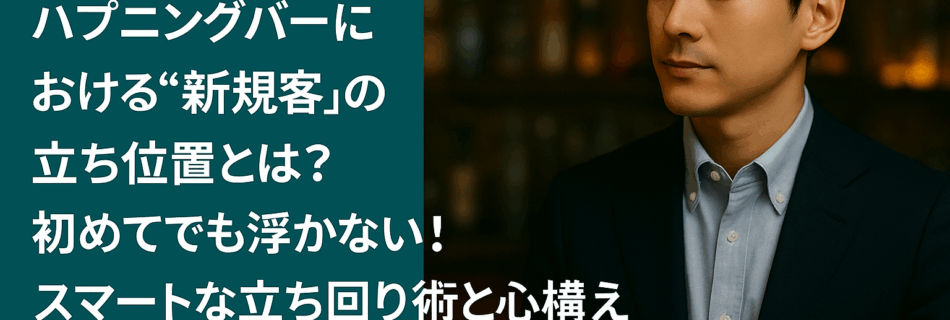 【保存版】ハプニングバーにおける“新規客”の立ち位置とは？ 初めてでも浮かない！スマートな立ち回り術と心構え