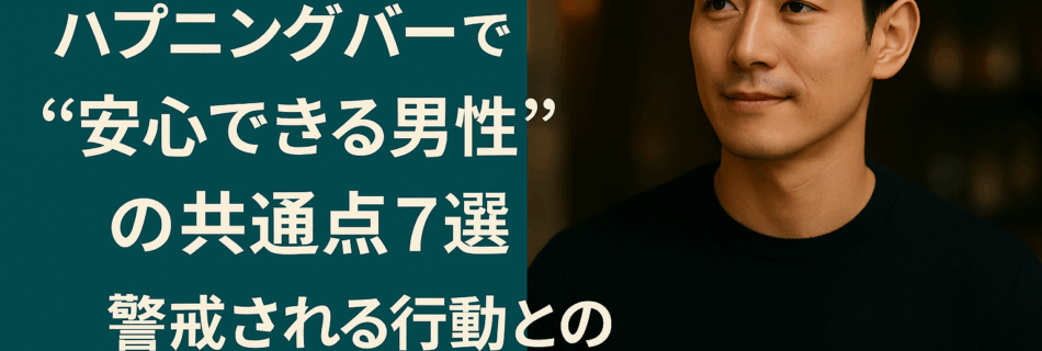 ハプニングバーで“安心できる男性”の共通点7選｜警戒される行動との違いとは？