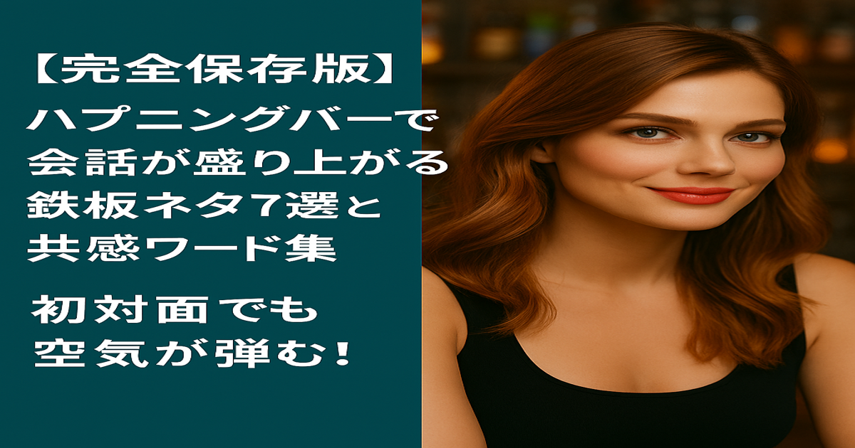 【完全保存版】ハプニングバーで会話が盛り上がる鉄板ネタ7選と共感ワード集｜初対面でも空気が弾む！