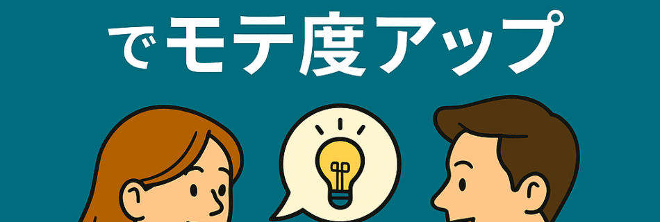 【会話の潤滑油！“話題提供”と“共感”でモテ度アップ】
