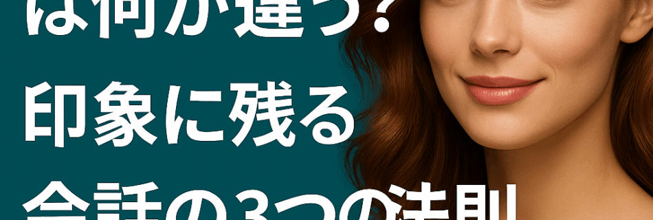 “また話したい人”は何が違う？印象に残る会話の3つの法則