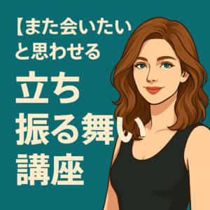 【また会いたいと思わせる立ち振る舞い講座】